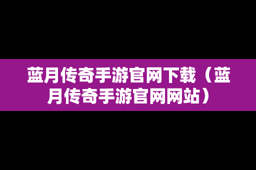 蓝月传奇手游官网下载（蓝月传奇手游官网网站）