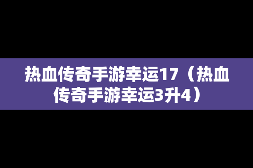 热血传奇手游幸运17（热血传奇手游幸运3升4）