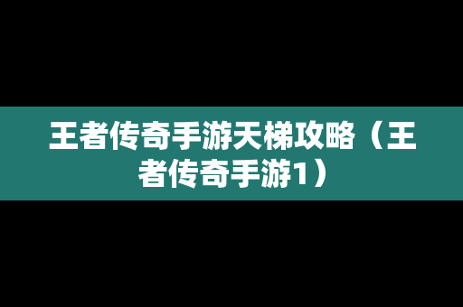 王者传奇手游天梯攻略（王者传奇手游1）