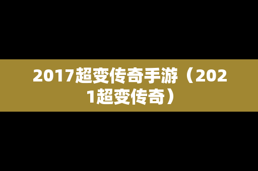 2017超变传奇手游（2021超变传奇）