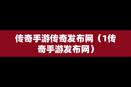 传奇手游传奇发布网（1传奇手游发布网）