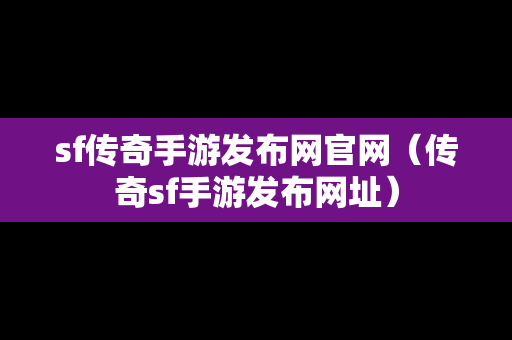 sf传奇手游发布网官网（传奇sf手游发布网址）