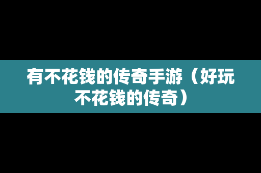 有不花钱的传奇手游（好玩不花钱的传奇）