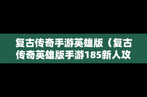 复古传奇手游英雄版（复古传奇英雄版手游185新人攻略）