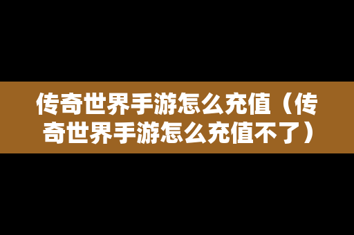 传奇世界手游怎么充值（传奇世界手游怎么充值不了）