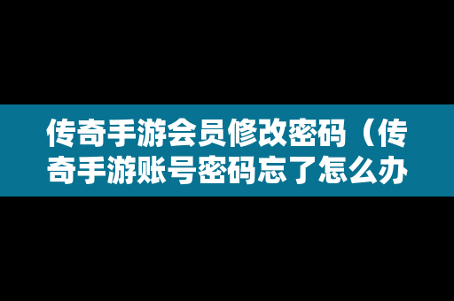 传奇手游会员修改密码（传奇手游账号密码忘了怎么办）