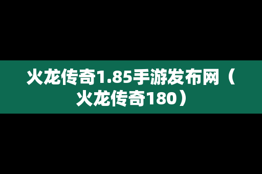 火龙传奇1.85手游发布网（火龙传奇180）