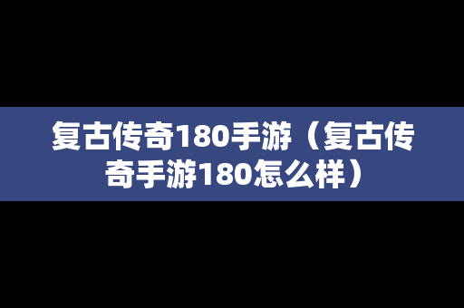 复古传奇180手游（复古传奇手游180怎么样）