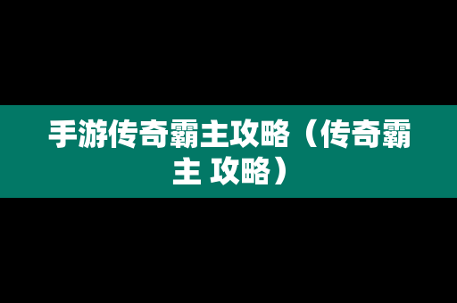 手游传奇霸主攻略（传奇霸主 攻略）