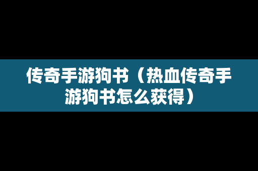 传奇手游狗书（热血传奇手游狗书怎么获得）