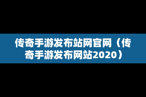 传奇手游发布站网官网（传奇手游发布网站2020）