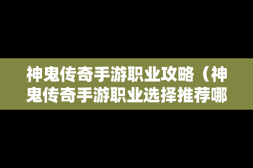 神鬼传奇手游职业攻略（神鬼传奇手游职业选择推荐哪个职业好）