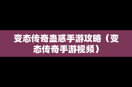 变态传奇蛊惑手游攻略（变态传奇手游视频）