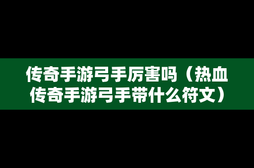 传奇手游弓手厉害吗（热血传奇手游弓手带什么符文）