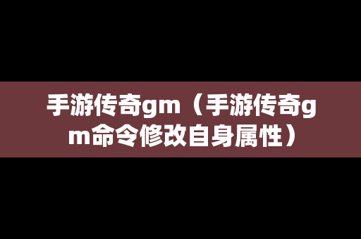 手游传奇gm（手游传奇gm命令修改自身属性）