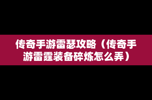 传奇手游雷瑟攻略（传奇手游雷霆装备碎炼怎么弄）