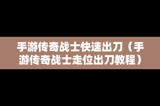 手游传奇战士快速出刀（手游传奇战士走位出刀教程）