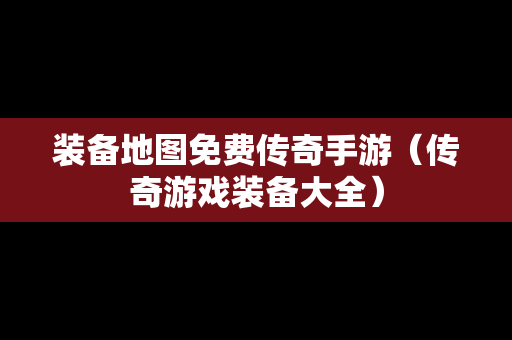 装备地图免费传奇手游（传奇游戏装备大全）