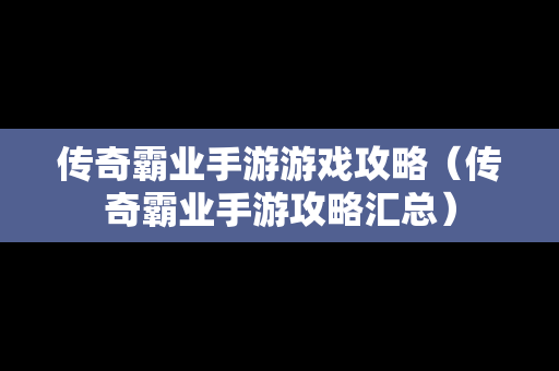 传奇霸业手游游戏攻略（传奇霸业手游攻略汇总）