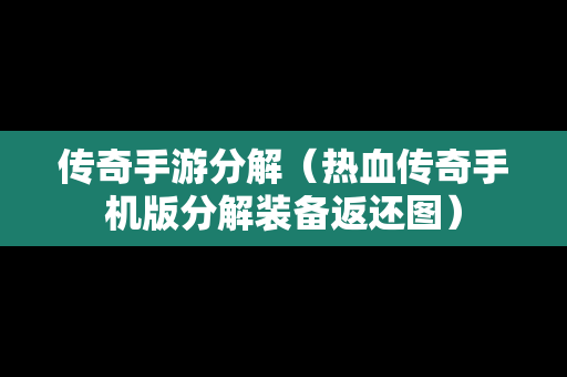 传奇手游分解（热血传奇手机版分解装备返还图）