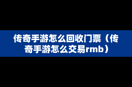 传奇手游怎么回收门票（传奇手游怎么交易rmb）