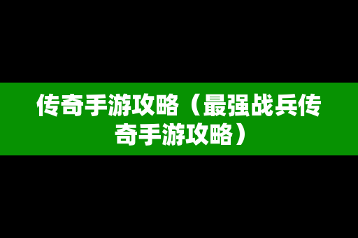 传奇手游攻略（最强战兵传奇手游攻略）