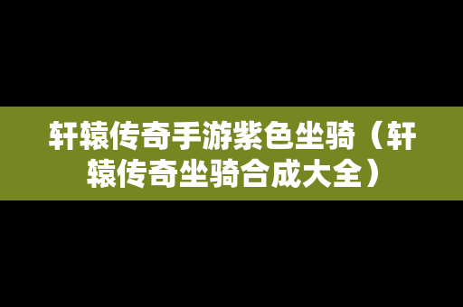 轩辕传奇手游紫色坐骑（轩辕传奇坐骑合成大全）