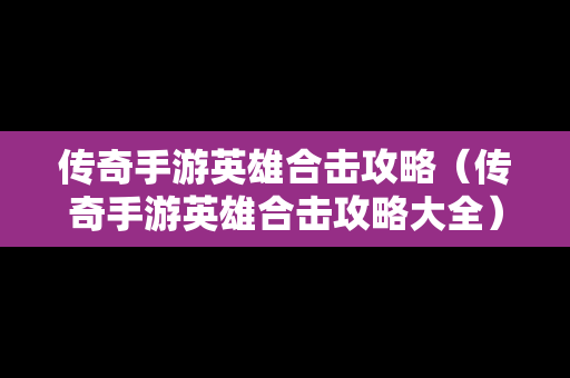 传奇手游英雄合击攻略（传奇手游英雄合击攻略大全）