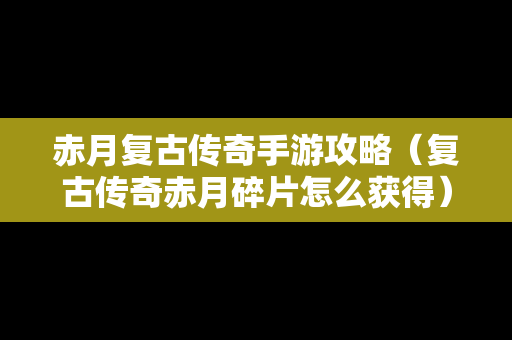 赤月复古传奇手游攻略（复古传奇赤月碎片怎么获得）