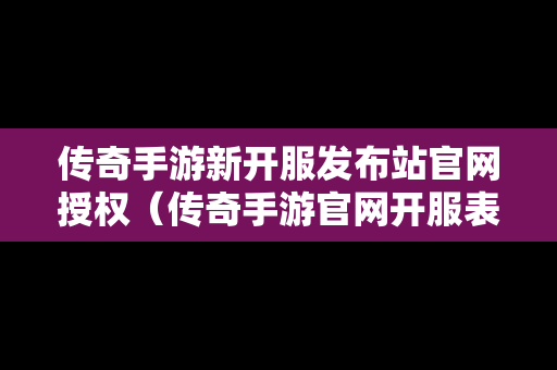 传奇手游新开服发布站官网授权（传奇手游官网开服表传奇手游）