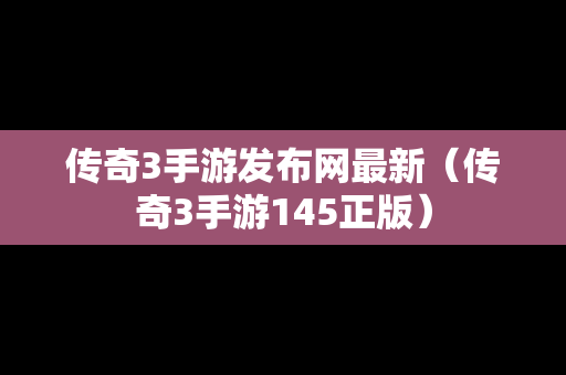 传奇3手游发布网最新（传奇3手游145正版）