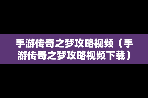 手游传奇之梦攻略视频（手游传奇之梦攻略视频下载）