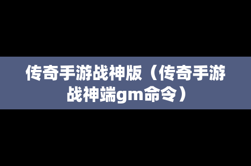 传奇手游战神版（传奇手游战神端gm命令）