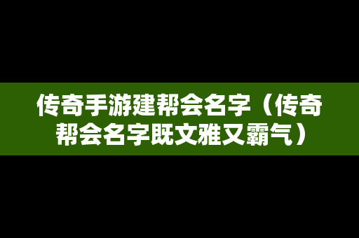 传奇手游建帮会名字（传奇帮会名字既文雅又霸气）