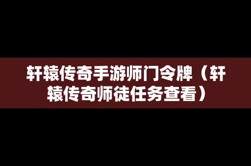 轩辕传奇手游师门令牌（轩辕传奇师徒任务查看）