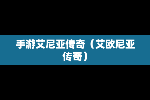 手游艾尼亚传奇（艾欧尼亚传奇）