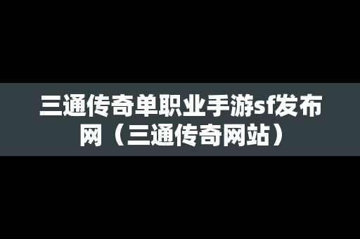 三通传奇单职业手游sf发布网（三通传奇网站）