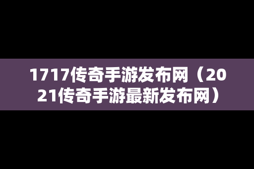 1717传奇手游发布网（2021传奇手游最新发布网）