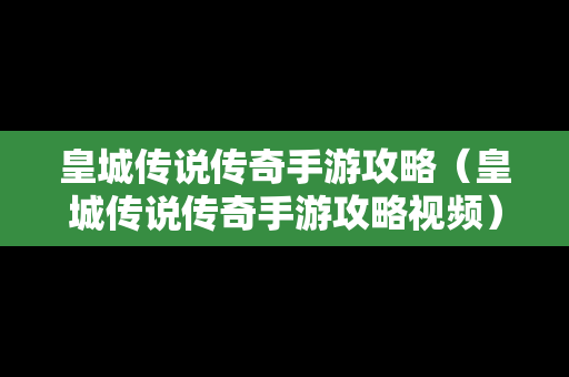 皇城传说传奇手游攻略（皇城传说传奇手游攻略视频）