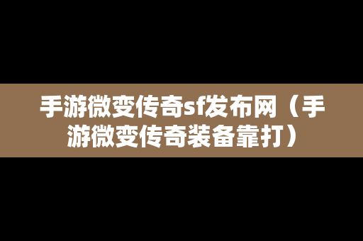 手游微变传奇sf发布网（手游微变传奇装备靠打）