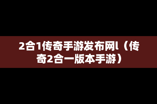 2合1传奇手游发布网l（传奇2合一版本手游）