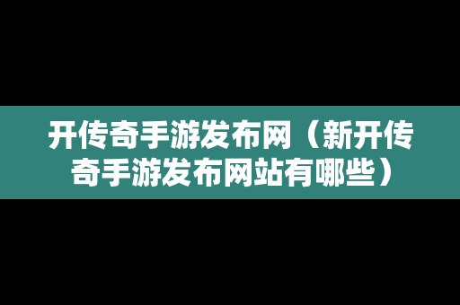 开传奇手游发布网（新开传奇手游发布网站有哪些）