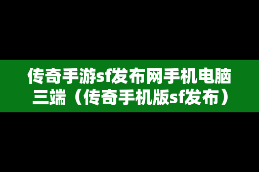 传奇手游sf发布网手机电脑三端（传奇手机版sf发布）