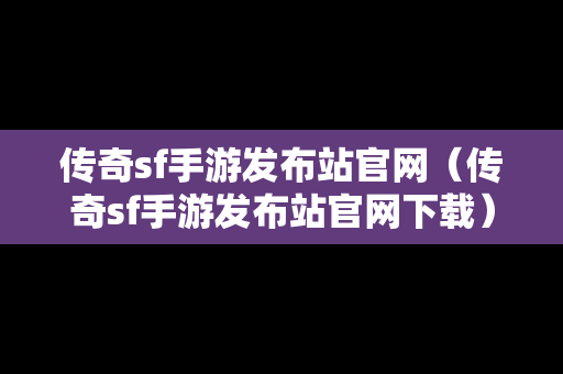 传奇sf手游发布站官网（传奇sf手游发布站官网下载）