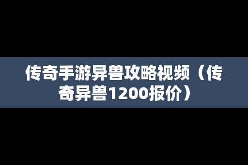 传奇手游异兽攻略视频（传奇异兽1200报价）