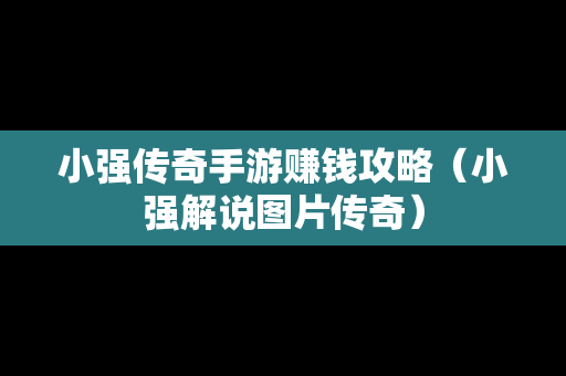 小强传奇手游赚钱攻略（小强解说图片传奇）