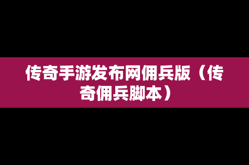 传奇手游发布网佣兵版（传奇佣兵脚本）