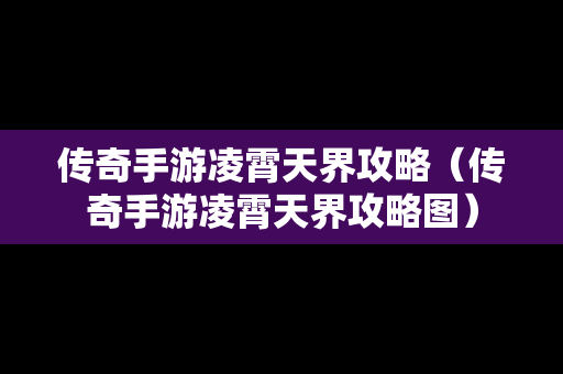 传奇手游凌霄天界攻略（传奇手游凌霄天界攻略图）