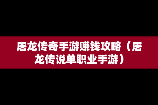 屠龙传奇手游赚钱攻略（屠龙传说单职业手游）