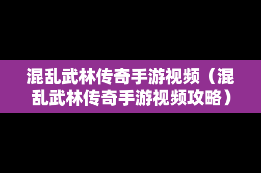 混乱武林传奇手游视频（混乱武林传奇手游视频攻略）